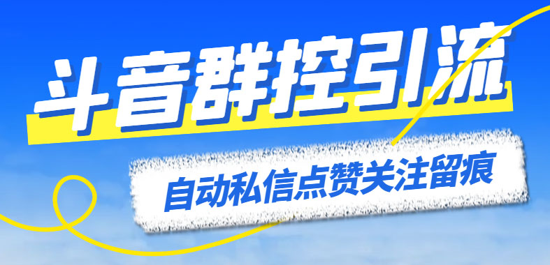 （6095期）最新斗音协议群控全自动引流脚本 自动私信点赞关注留痕等【永久脚本+教程】-创奇社 - AI前沿·副业变现·资源教程！