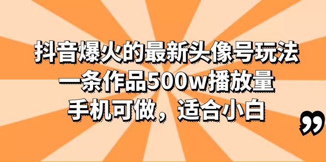 （6064期）抖音爆火的最新头像号玩法，一条作品500w播放量，手机可做，适合小白-创奇社 - AI前沿·副业变现·资源教程！