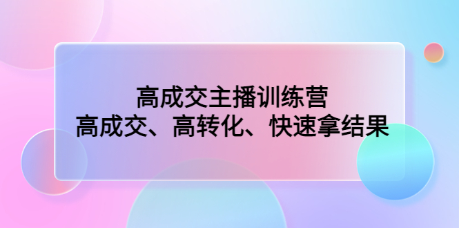 （4742期）高成交主播训练营：高成交、高转化、快速拿结果-创奇社