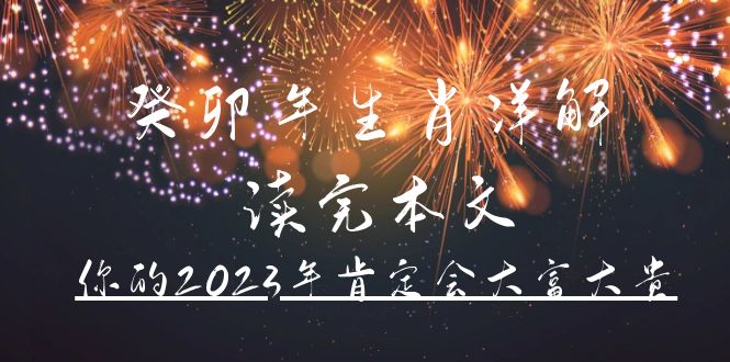 （4830期）某公众号付费文章《癸卯年生肖详解 读完本文，你的2023年肯定会大富大贵》-创奇社