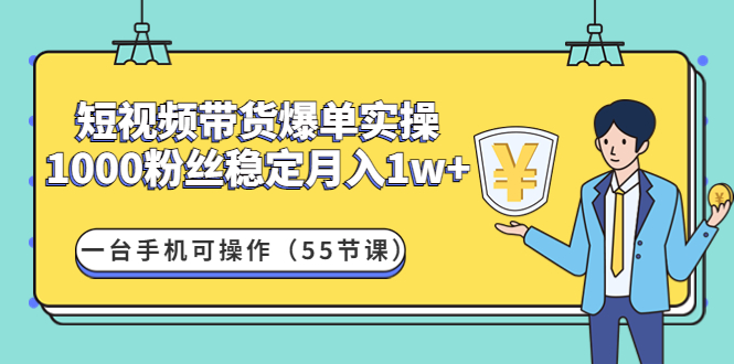 （4564期）短视频带货爆单实操：1000粉丝稳定月入1w+一台手机可操作（55节课）-创奇社