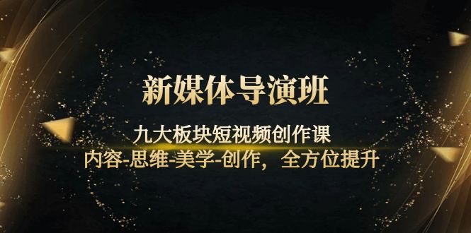 （4035期）新媒体导演班：九大板块短视频创作课，内容-思维-美学-创作，全方位提升-创奇社 - AI前沿·副业变现·资源教程！