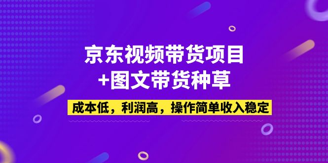 （5035期）京东视频带货项目+图文带货种草，成本低，利润高，操作简单收入稳定-创奇社 - AI前沿·副业变现·资源教程！