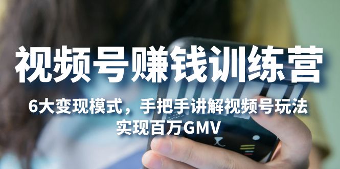 （5147期）视频号赚钱训练营：6大变现模式，对平台的各项功能详细讲解，实现百万GMV-创奇社 - AI前沿·副业变现·资源教程！