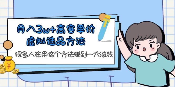 （6109期）月入3w+高客单价虚拟选品方法，很多人在用这个方法赚到一大波钱！-创奇社