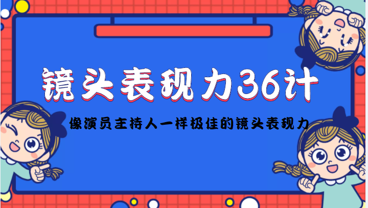 （4330期）镜头表现力36计，做到像演员主持人这些职业的人一样，拥有极佳的镜头表现力-创奇社