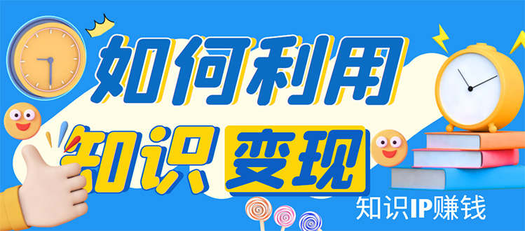 （4608期）知识IP变现训练营：手把手带你如何做知识IP赚钱，助你逆袭人生！-创奇社