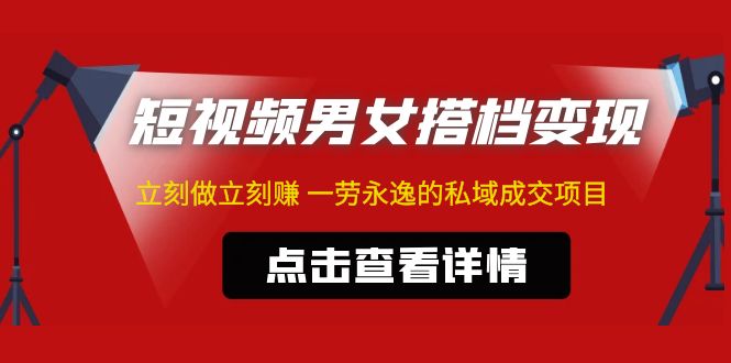 （4910期）东哲·短视频男女搭档变现 立刻做立刻赚 一劳永逸的私域成交项目（不露脸）-创奇社 - AI前沿·副业变现·资源教程！