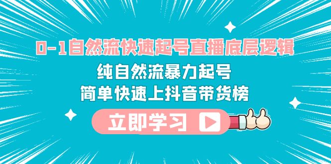 （6138期）0-1自然流快速起号直播 底层逻辑 纯自然流暴力起号 简单快速上抖音带货榜-创奇社