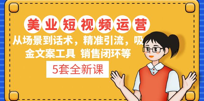 （4926期）5套·美业短视频运营课 从场景到话术·精准引流·吸金文案工具·销售闭环等-创奇社