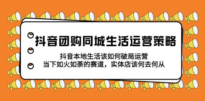 （5700期）抖音团购同城生活运营策略，抖音本地生活该如何破局，实体店该何去何从！-创奇社