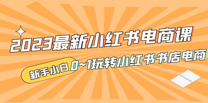 （5219期）2023最新小红书·电商课，新手小白从0~1玩转小红书书店电商-创奇社