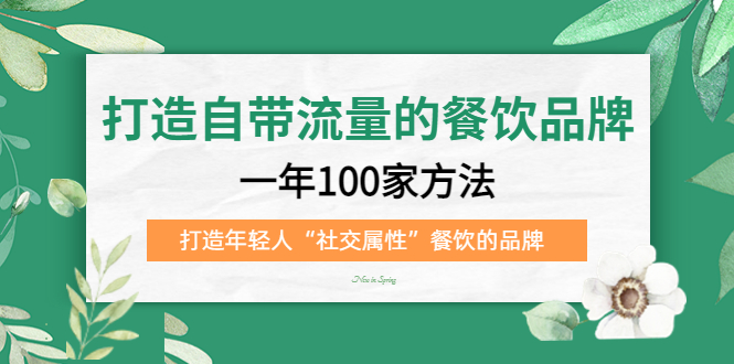 （5139期）打造自带流量的餐饮品牌：一年100家方法 打造年轻人“社交属性”餐饮的品牌-创奇社 - AI前沿·副业变现·资源教程！