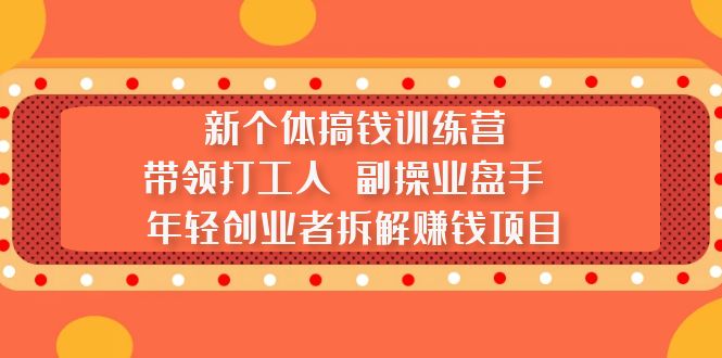 （5308期）新个体搞钱训练营：带领打工人 副操业盘手 年轻创业者拆解赚钱项目-创奇社