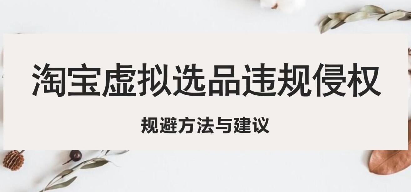 （5399期）淘宝虚拟违规侵权规避方法与建议，6个部分详细讲解，做虚拟资源必看！-创奇社 - AI前沿·副业变现·资源教程！