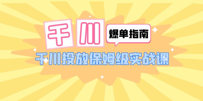 （6151期）千川-爆单实战指南：千川投放保姆级实战课（22节课时）-创奇社 - AI前沿·副业变现·资源教程！