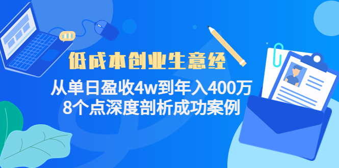 （4217期）低成本创业生意经：从单日盈收4w到年入400万，8个点深度剖析成功案例-创奇社