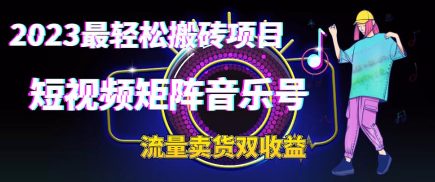 （6447期）2023最轻松搬砖项目，短视频矩阵音乐号流量收益+卖货收益-创奇社 - AI前沿·副业变现·资源教程！