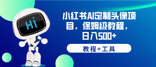 （6398期）小红书AI定制头像项目，保姆级教程，日入500+，【教程+工具】-创奇社