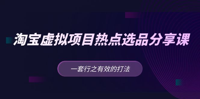 （5064期）黄岛主 · 淘宝虚拟项目热点选品分享课：一套行之有效的打法！-创奇社