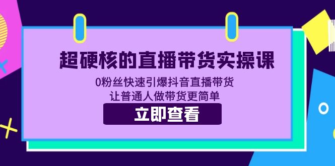 （5702期）超硬核的直播带货实操课 0粉丝快速引爆抖音直播带货 让普通人做带货更简单-创奇社