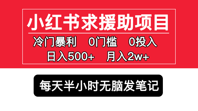 （5572期）小红书求援助项目，冷门但暴利 0门槛无脑发笔记 日入500+月入2w 可多号操作-创奇社 - AI前沿·副业变现·资源教程！