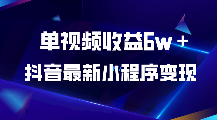 （5708期）抖音最新小程序变现项目，单视频收益6w＋-创奇社 - AI前沿·副业变现·资源教程！