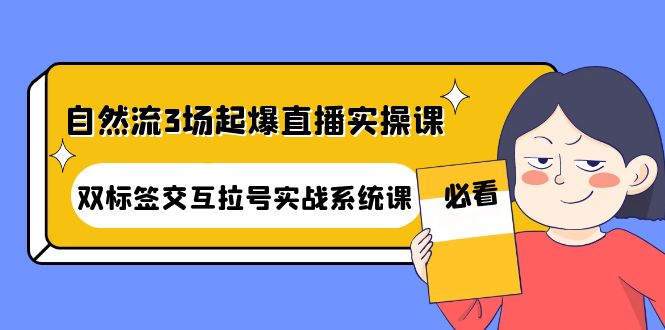 （4162期）自然流3场起爆直播实操课：双标签交互拉号实战系统课-创奇社 - AI前沿·副业变现·资源教程！
