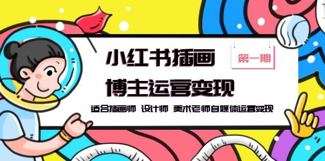 （5864期）小红书插画博主运营变现-第1期，适合插画师 设计师 美术老师自媒体运营变现-创奇社