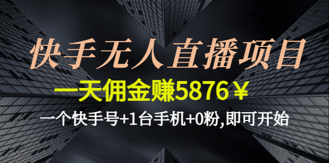 （4464期）快手无人直播项目，一天佣金赚5876￥一个快手号+1台手机+0粉,即可开始-创奇社 - AI前沿·副业变现·资源教程！