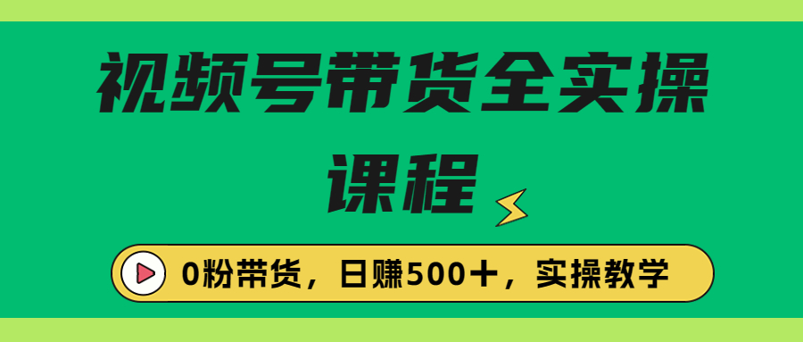 （6651期）收费1980的视频号带货保姆级全实操教程，0粉带货-创奇社