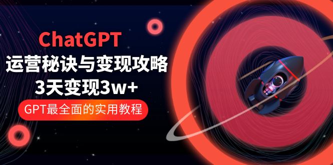 （5763期）ChatGPT运营-秘诀与变现攻略：3天变现1w+ GPT最全面的实用教程（100节课）-创奇社