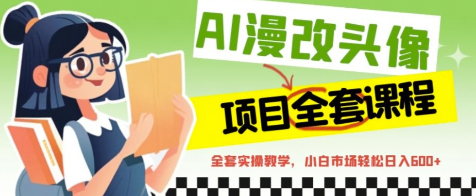 （6628期）AI漫改头像全套课程，实操变现，小白轻轻松松日入600+-创奇社