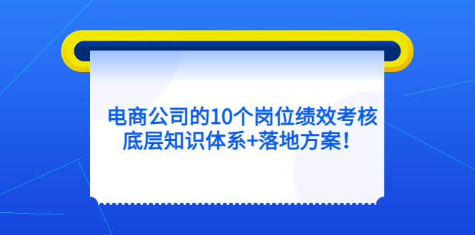 （5390期）电商公司的10个岗位绩效考核的底层知识体系+落地方案！-创奇社 - AI前沿·副业变现·资源教程！