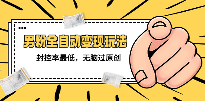 （5347期）价值1980的男粉全自动变现玩法，封控率最低，无脑过原创-创奇社