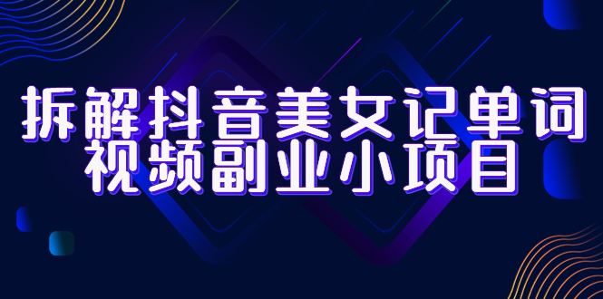 （6338期）拆解抖音美女记单词视频副业小项目，一条龙玩法大解析（教程+素材）-1