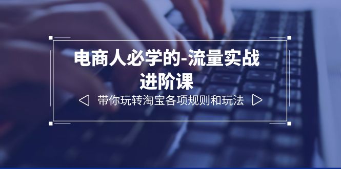 （6330期）电商人必学的-流量实战进阶课：带你玩转淘宝各项规则和玩法（12节课）-创奇社