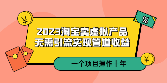 （5376期）2023淘宝卖虚拟产品，无需引流实现管道收益  一个项目能操作十年-创奇社
