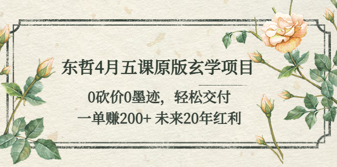 （5458期）东哲4月五课原版玄学项目：0砍价0墨迹 轻松交付 一单赚200+未来20年红利-1