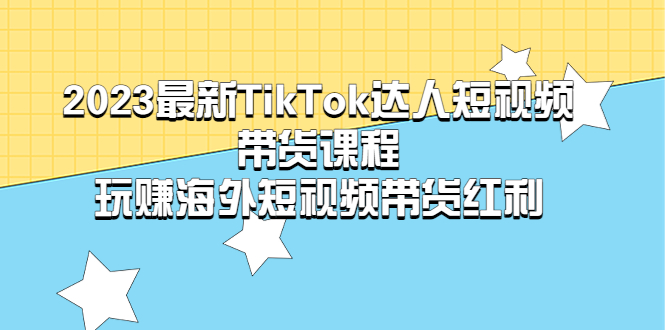 （5369期）2023最新TikTok·达人短视频带货课程，玩赚海外短视频带货·红利-创奇社