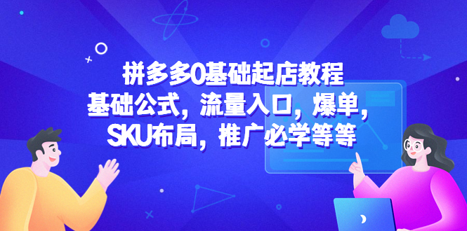 （5421期）拼多多0基础起店教程：基础公式，流量入口，爆单，SKU布局，推广必学等等-创奇社
