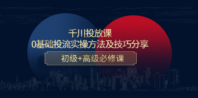 （4249期）千川投放课：0基础投流实操方法及技巧分享，初级+高级必修课-创奇社
