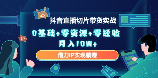（4441期）2023抖音直播切片带货实战，0基础+零资源+零经验 月入10W+借力IP实现躺赚-创奇社