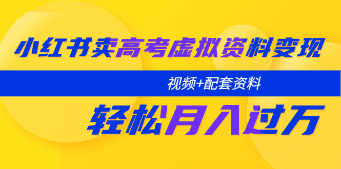 （5675期）小红书卖高考虚拟资料变现分享课：轻松月入过万（视频+配套资料）-创奇社