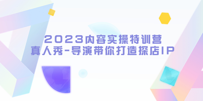 （5669期）2023内容实操特训营，真人秀-导演带你打造探店IP-创奇社