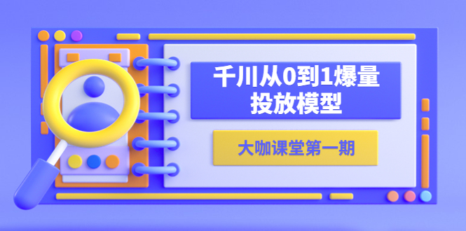 （5897期）蝉妈妈-大咖课堂第一期，千川从0到1爆量投放模型（23节视频课）-创奇社