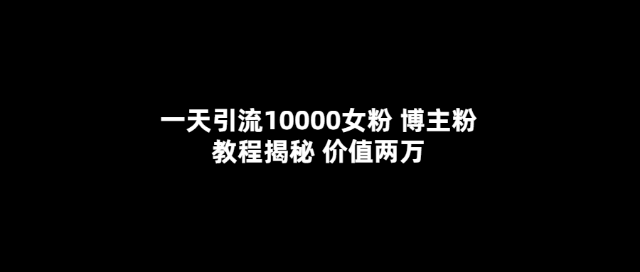 （5647期）一天引流10000女粉，博主粉教程揭秘（价值两万）-1