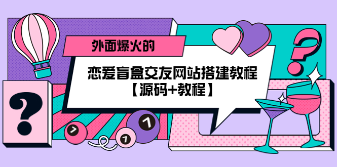 （5441期） 外面爆火的恋爱盲盒交友网站搭建教程【源码+教程】-创奇社 - AI前沿·副业变现·资源教程！