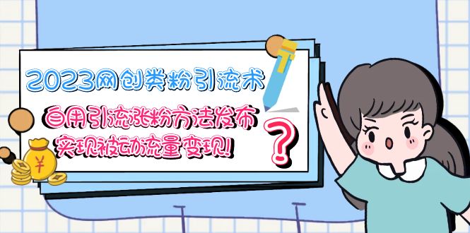 （5534期）2023网创类粉引流术，自用引流涨粉方法发布，实现被动流量变现！-创奇社 - AI前沿·副业变现·资源教程！
