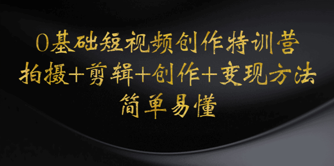 （4476期）0基础短视频创作特训营：拍摄+剪辑+创作+变现方法，开始副业赚钱-创奇社
